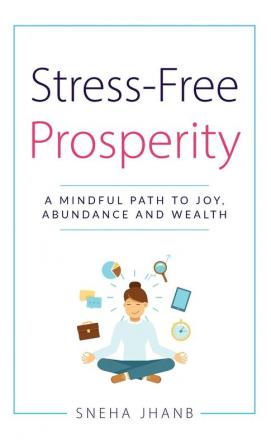 Stress-Free Prosperity: A Mindful Path to Joy Abundance and Wealth