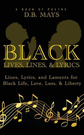 Black Lives Lines and Lyrics: Lines Lyrics and Laments for Black Life Love Loss and Liberty