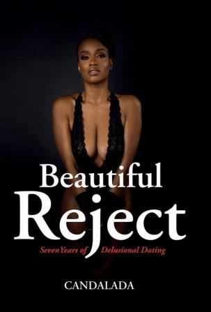 Beautiful Reject: Seven Years of Delusional Dating