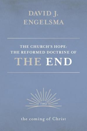 The Church's Hope: The Reformed Doctrine of the End: Volume 2: The Coming of Christ