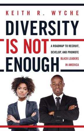 Diversity Is Not Enough: A Roadmap to Recruit Develop and Promote Black Leaders in America