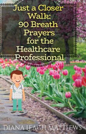 90 Breath Prayers for Healthcare Professionals: 1 (Just a Closer Walk)