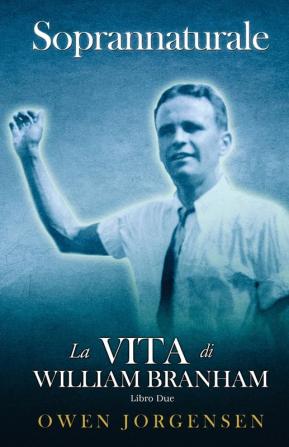 Libro Due - Soprannaturale: Il Giovane E La Sua Disperazione (1933 - 1946): 2 (Soprannaturale: La Vita Di William Branham)