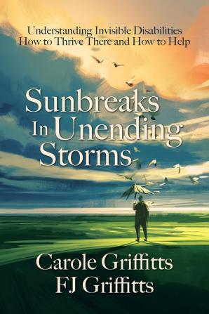 Sunbreaks in Unending Storms: Understanding Invisible Disabilities How to Thrive There and How to Help