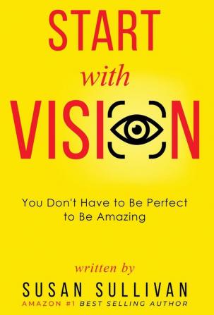 START with VISION: You Don't Have to Be Perfect to Be Amazing