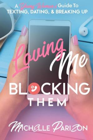 Loving Me Blocking Them: A Young Woman's Guide to Texting Dating and Breaking Up