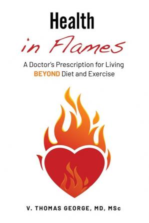 Health in Flames: A Doctor's Prescription for Living BEYOND Diet and Exercise