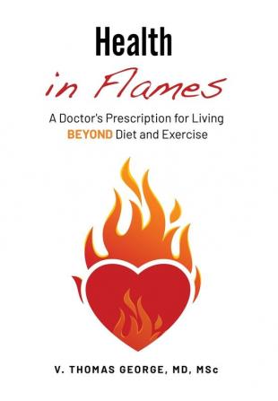 Health in Flames: A Doctor's Prescription for Living BEYOND Diet and Exercise