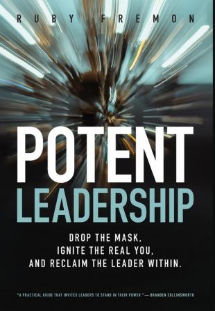 Potent Leadership: Drop the Mask Ignite the Real You and Reclaim the Leader Within