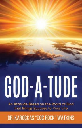 God-A-Tude: An Attitude Based on the Word of God that Brings Success to Your Life