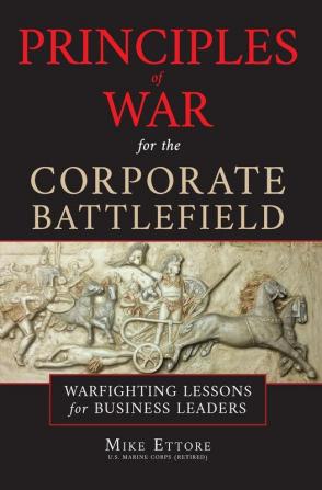 Principles of War for the Corporate Battlefield: Warfighting Lessons for Business Leaders