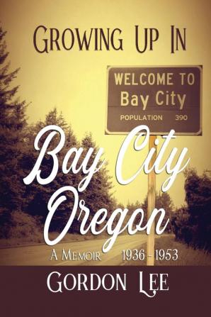 Growing Up In Bay City Oregon: A Memoir 1936 -1953