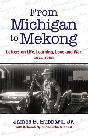 From Michigan to Mekong: Letters on Life Learning Love and War (1961-68)