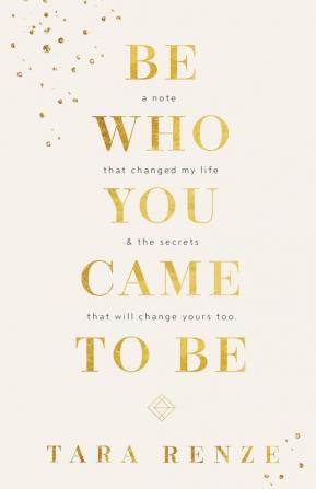 Be Who You Came To Be: A Note That Changed My Life & The Secrets That Will Change Yours Too