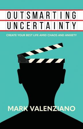 Outsmarting Uncertainty: Create Your Best Life amid Chaos and Anxiety