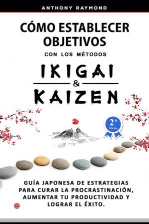 Como Establecer Objetivos con los Metodos Ikigai y Kaizen: Guía Japonesa de Estrategias para Curar la Procrastinación Aumentar tu Productividad y Lograr el Éxito