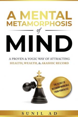 A Mental Metamorphosis of Mind: A proven and yogic way of attracting health wealth and Akashic record