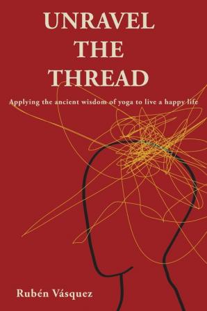 Unravel the Thread: Applying the ancient wisdom of yoga to live a happy life