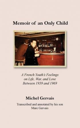 Memoir of an Only Child: A French Youth's Feelings on Life War and Love Between 1939 and 1969