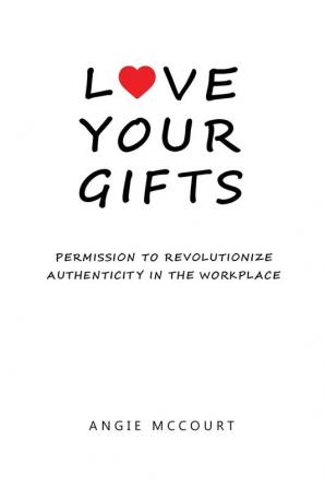 Love Your Gifts: Permission to Revolutionize Authenticity in the Workplace