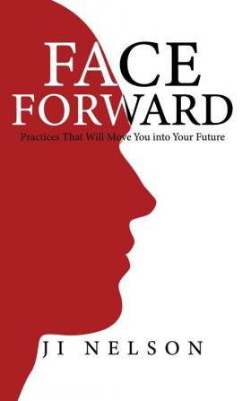 Face Forward: Practices That Will Move You into Your Future