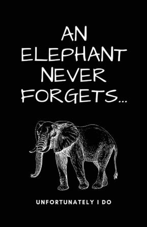 A Elephant Never Forgets...Unfortunately I Do