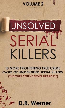 Unsolved Serial Killers: 10 More Frightening True Crime Cases of Unidentified Serial Killers (The Ones You've Never Heard of) Volume 2