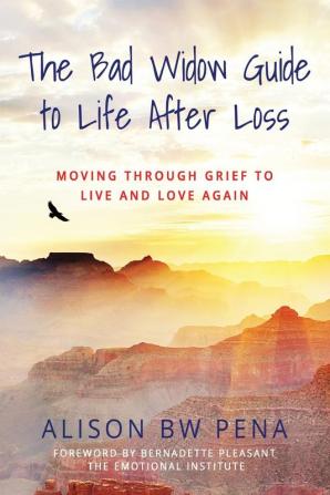 The Bad Widow Guide to Life After Loss: Moving Through Grief to Live and Love Again