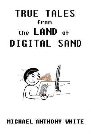 True Tales from the Land of Digital Sand: relatable memoirs of a career tech support geek