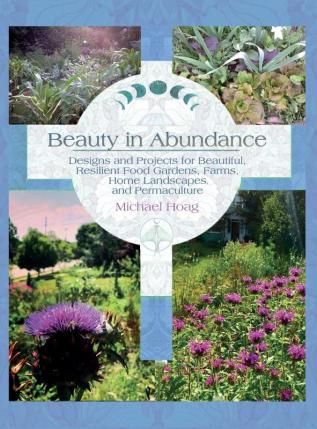 Beauty in Abundance: Designs and Projects for Beautiful Resilient Food Gardens Farms Home Landscapes and Permaculture