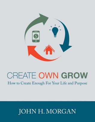 Create Own Grow: How to Create Enough for Your Life and Purpose: 1 (Empowerment)