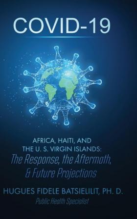 Covid-19 Africa Haiti and the U. S. Virgin Islands: The Response the Aftermath & Future Projections