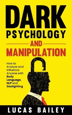 Dark Psychology and Manipulation: How to Analyze and Influence Anyone with Body Language NLP and Gaslighting