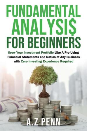 Fundamental Analysis for Beginners: Grow Your Investment Portfolio Like A Pro Using Financial Statements and Ratios of Any Business with Zero Investing Experience Required