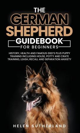 Training Guide For New German Shepherd Owners: History Health and Famous GSD's Plus Puppy Training including House Potty and Crate Training Leash Recall and Separation Anxiety Paperback