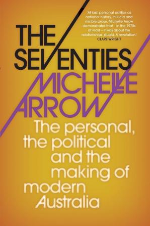 The Seventies: The personal the political and the making of modern Australia