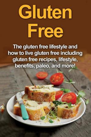 Gluten Free: The gluten free lifestyle and how to live gluten free including gluten free recipes lifestyle benefits Paleo and more!