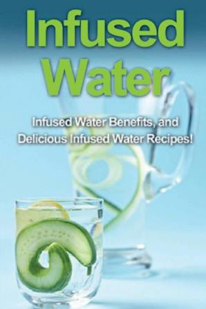 Infused Water: Infused water benefits and delicious infused water recipes!