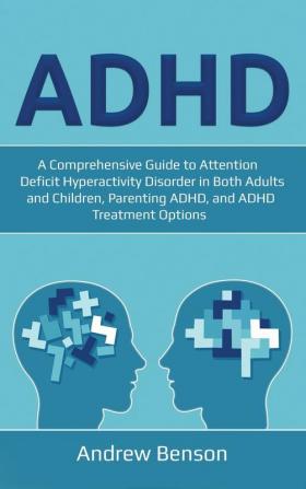 ADHD: A Comprehensive Guide to Attention Deficit Hyperactivity Disorder in Both Adults and Children Parenting ADHD and ADHD Treatment Options