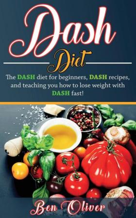 DASH Diet: The Dash diet for beginners DASH recipes and teaching you how to lose weight with DASH fast!