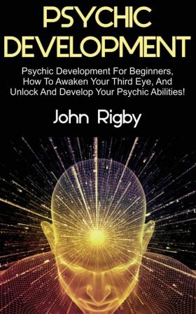 Psychic Development: Psychic Development for Beginners How to Awaken your Third Eye and Unlock and Develop your Psychic Abilities!