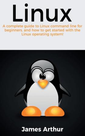 Linux: A complete guide to Linux command line for beginners and how to get started with the Linux operating system!