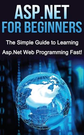 ASP.NET For Beginners: The Simple Guide to Learning ASP.NET Web Programming Fast!