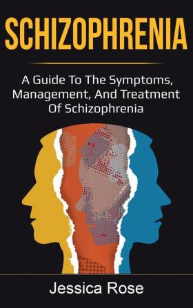 Schizophrenia: A Guide to the Symptoms Management and Treatment of Schizophrenia