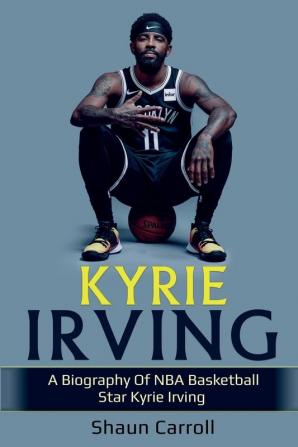 Kyrie Irving: A biography of NBA basketball star Kyrie Irving