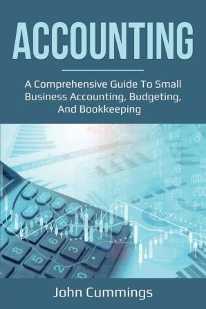 Accounting: A Comprehensive Guide to Small Business Accounting Budgeting and Bookkeeping