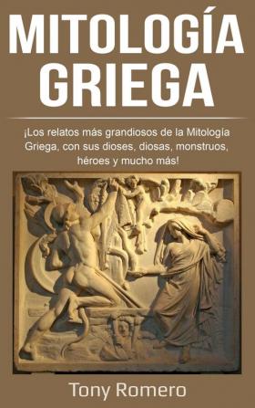 Mitología Griega: ¡Los relatos más grandiosos de la Mitología Griega con sus dioses diosas monstruos héroes y mucho más!