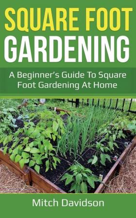 Square Foot Gardening: A Beginner's Guide to Square Foot Gardening at Home