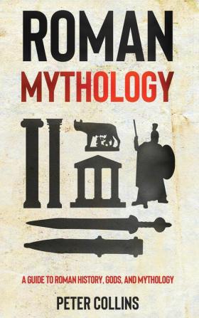 Roman Mythology: A Guide to Roman History Gods and Mythology