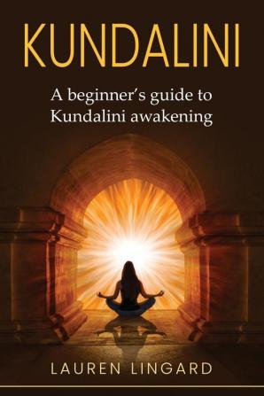 Kundalini: A Beginner's Guide to Kundalini Awakening